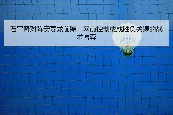 石宇奇对阵安赛龙前瞻：网前控制或成胜负关键的战术博弈