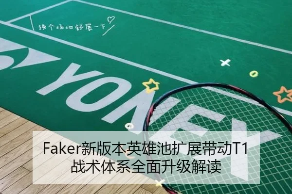 Faker新版本英雄池扩展带动T1战术体系全面升级解读