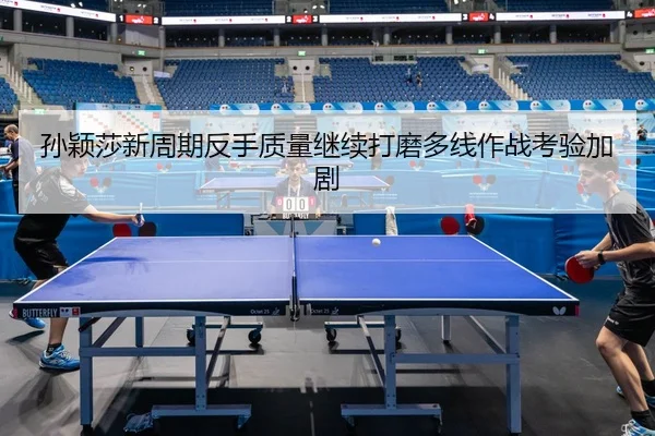 孙颖莎新周期反手质量继续打磨多线作战考验加剧