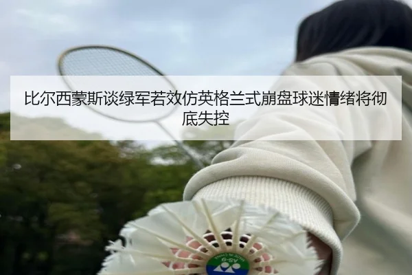 比尔西蒙斯谈绿军若效仿英格兰式崩盘球迷情绪将彻底失控